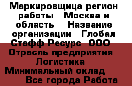 Маркировщица(регион работы - Москва и область) › Название организации ­ Глобал Стафф Ресурс, ООО › Отрасль предприятия ­ Логистика › Минимальный оклад ­ 40 000 - Все города Работа » Вакансии   . Калужская обл.,Калуга г.